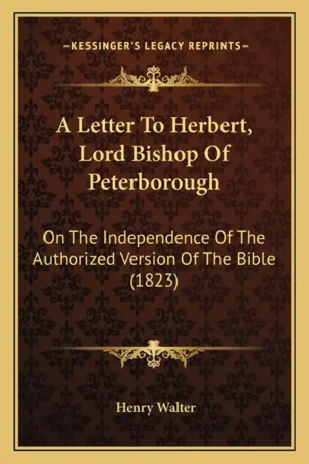 A Letter To Herbert, Lord Bishop Of Peterborough: On The Independence Of The Authorized Version Of The Bible (1823) by Henry Walter