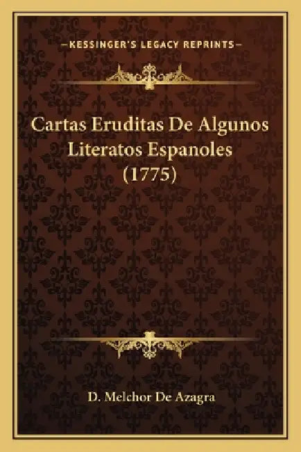 Cartas Eruditas De Algunos Literatos Espanoles (1775) by D. Melchor De Azagra