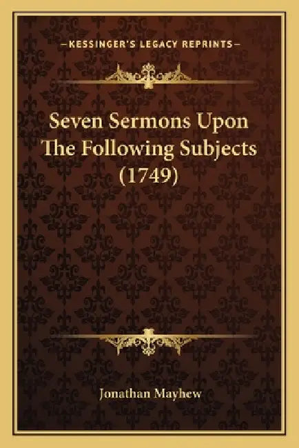 Seven Sermons Upon The Following Subjects (1749) by Jonathan Mayhew