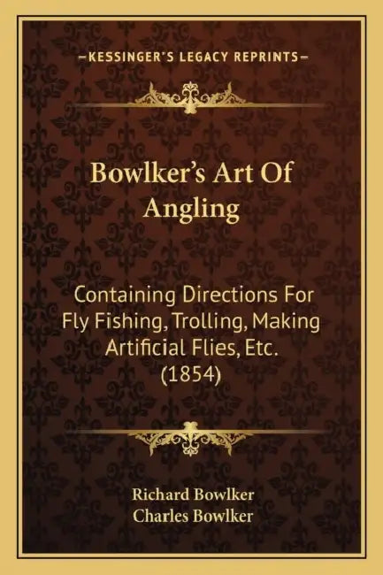 Bowlker's Art Of Angling: Containing Directions For Fly Fishing, Trolling, Making Artificial Flies, Etc. (1854) by Richard Bowlker, Charles Bowlker