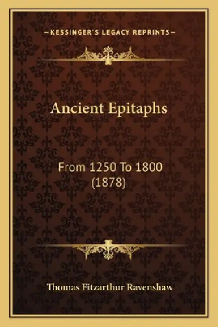 Ancient Epitaphs: From 1250 To 1800 (1878) by Thomas Fitzarthur Ravenshaw