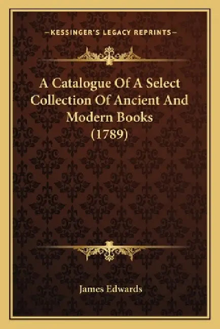 A Catalogue Of A Select Collection Of Ancient And Modern Books (1789) by James Edwards