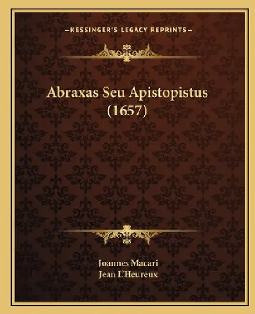 Abraxas Seu Apistopistus (1657) by Joannes Macari, Jean L'Heureux