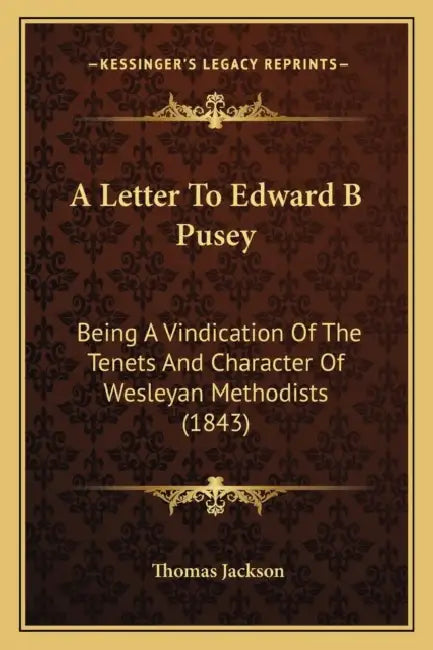 A Letter To Edward B Pusey: Being A Vindication Of The Tenets And Character Of Wesleyan Methodists (1843) by Thomas Jackson