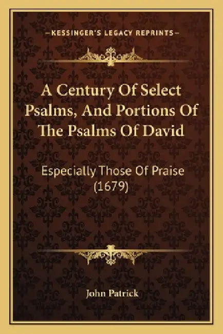 A Century Of Select Psalms, And Portions Of The Psalms Of David: Especially Those Of Praise (1679) by John Patrick