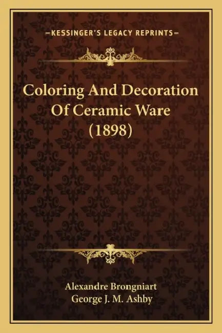 Coloring And Decoration Of Ceramic Ware (1898) by Alexandre Brongniart, George J. M. Ashby