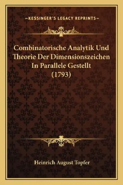 Combinatorische Analytik Und Theorie Der Dimensionszeichen In Parallele Gestellt (1793) by Heinrich August Topfer