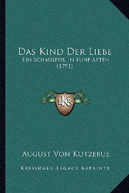 Das Kind Der Liebe: Ein Schauspiel In Funf Aften (1791) by August Von Kotzebue