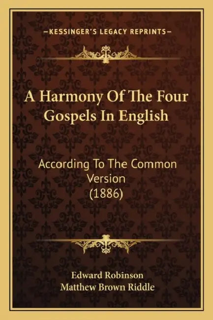 A Harmony Of The Four Gospels In English: According To The Common Version (1886) by Edward Robinson, Matthew Brown Riddle