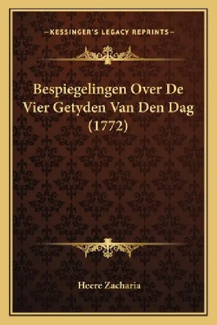 Bespiegelingen Over De Vier Getyden Van Den Dag (1772) by Heere Zacharia