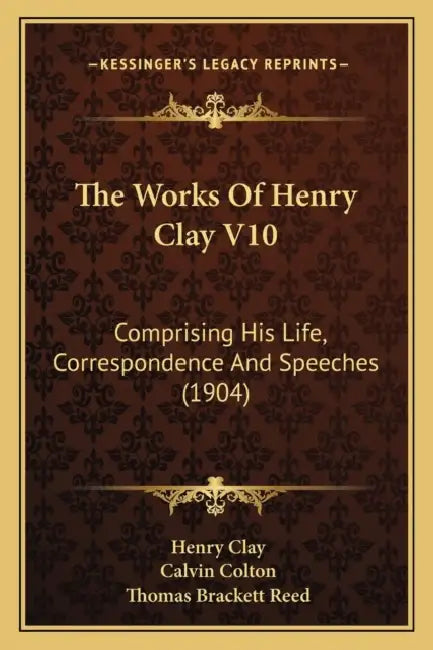 The Works Of Henry Clay V10: Comprising His Life, Correspondence And Speeches (1904) by Henry Clay, Calvin Colton, Thomas Brackett Reed