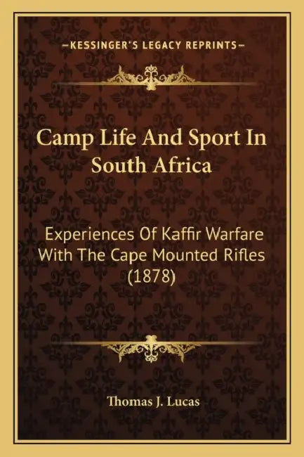 Camp Life And Sport In South Africa: Experiences Of Kaffir Warfare With The Cape Mounted Rifles (1878) by Thomas J. Lucas