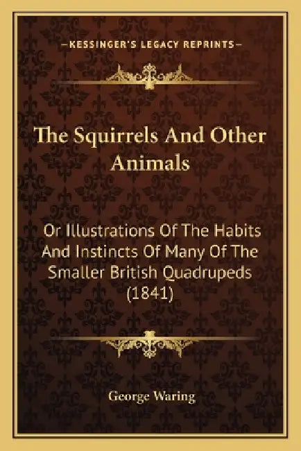 The Squirrels And Other Animals: Or Illustrations Of The Habits And Instincts Of Many Of The Smaller British Quadrupeds (1841) by George Waring