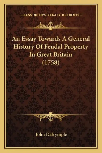 An Essay Towards A General History Of Feudal Property In Great Britain (1758) by John Dalrymple