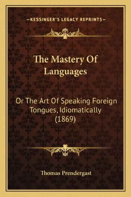 The Mastery Of Languages: Or The Art Of Speaking Foreign Tongues, Idiomatically (1869) by Thomas Prendergast