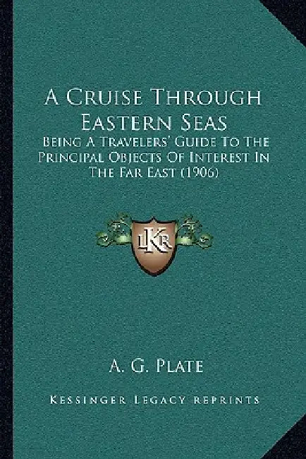 A Cruise Through Eastern Seas: Being A Travelers' Guide To The Principal Objects Of Interest In The Far East (1906) by A. G. Plate