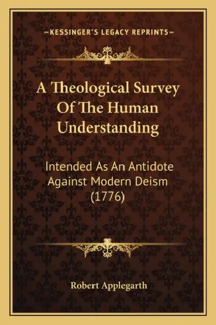 A Theological Survey Of The Human Understanding: Intended As An Antidote Against Modern Deism (1776) by Robert Applegarth