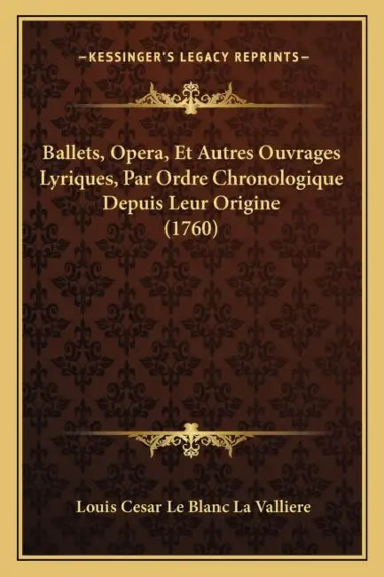 Ballets, Opera, Et Autres Ouvrages Lyriques, Par Ordre Chronologique Depuis Leur Origine (1760) by Louis Cesar Le Blanc La Valliere