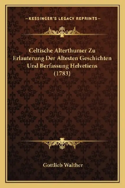 Celtische Alterthumer Zu Erlauterung Der Altesten Geschichten Und Berfassung Helvetiens (1783) by Gottlieb Walther