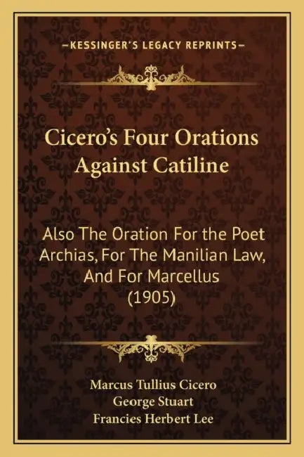 Cicero's Four Orations Against Catiline: Also The Oration For the Poet Archias, For The Manilian Law, And For Marcellus (1905) by Marcus Tullius Cicero, George Stuart, Francies Herbert Lee