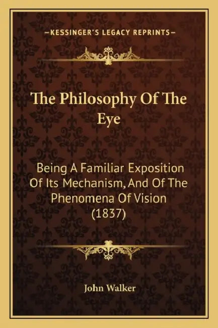 The Philosophy Of The Eye: Being A Familiar Exposition Of Its Mechanism, And Of The Phenomena Of Vision (1837) by John Walker