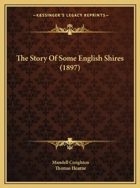 The Story Of Some English Shires (1897) by Mandell Creighton, Thomas Hearne