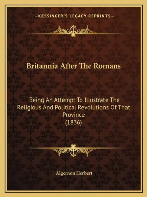 Britannia After The Romans: Being An Attempt To Illustrate The Religious And Political Revolutions Of That Province (1836) by Algernon Herbert