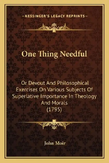 One Thing Needful: Or Devout And Philosophical Exercises On Various Subjects Of Superlative Importance In Theology And Morals (1795) by John Moir