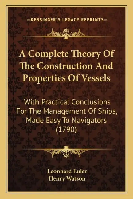 A Complete Theory Of The Construction And Properties Of Vessels: With Practical Conclusions For The Management Of Ships, Made Easy To Navigators (1790 by Leonhard Euler, Henry Watson
