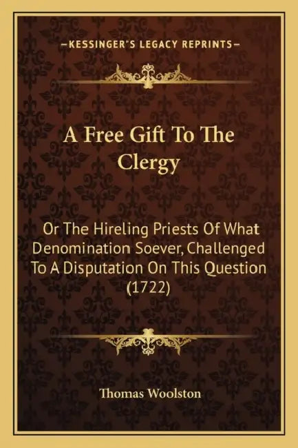 A Free Gift To The Clergy: Or The Hireling Priests Of What Denomination Soever, Challenged To A Disputation On This Question (1722) by Thomas Woolston