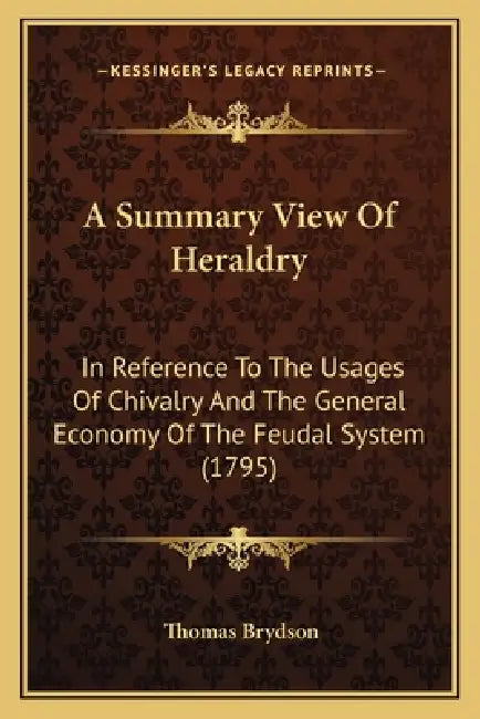 A Summary View Of Heraldry: In Reference To The Usages Of Chivalry And The General Economy Of The Feudal System (1795) by Thomas Brydson