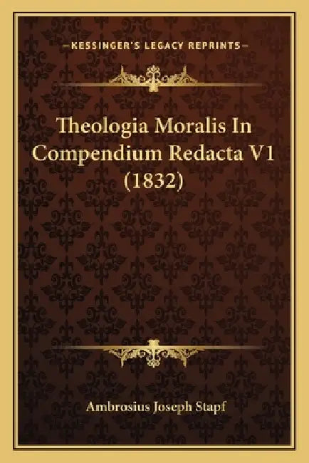 Theologia Moralis In Compendium Redacta V1 (1832) by Ambrosius Joseph Stapf
