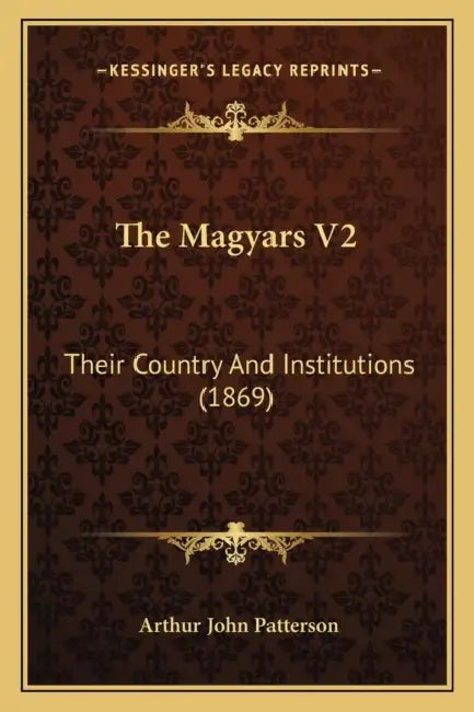 The Magyars V2: Their Country And Institutions (1869) by Arthur John Patterson