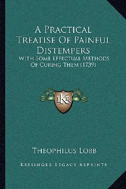 A Practical Treatise Of Painful Distempers: With Some Effectual Methods Of Curing Them (1739) by Theophilus Lobb