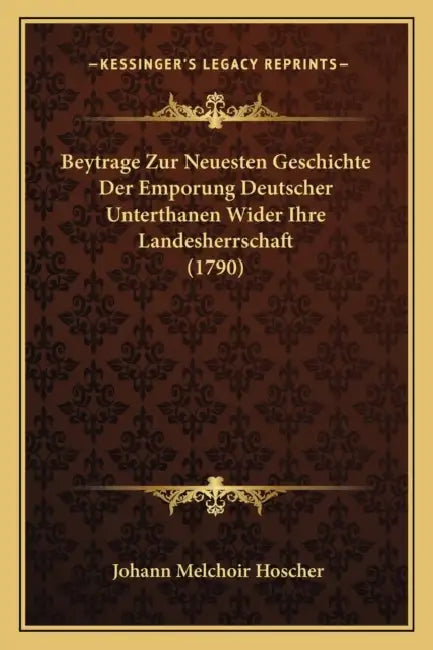 Beytrage Zur Neuesten Geschichte Der Emporung Deutscher Unterthanen Wider Ihre Landesherrschaft (1790) by Johann Melchoir Hoscher
