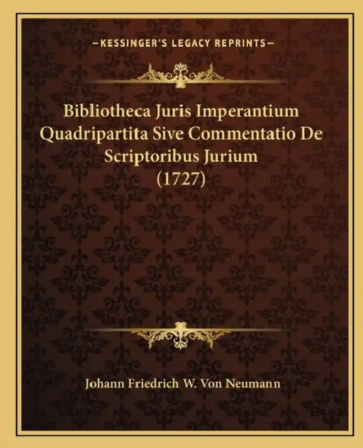 Bibliotheca Juris Imperantium Quadripartita Sive Commentatio De Scriptoribus Jurium (1727) by Johann Friedrich W. Von Neumann