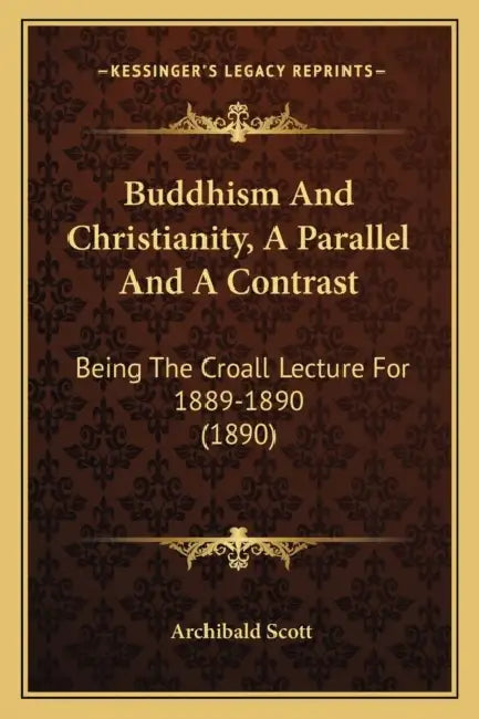 Buddhism And Christianity, A Parallel And A Contrast: Being The Croall Lecture For 1889-1890 (1890) by Archibald Scott