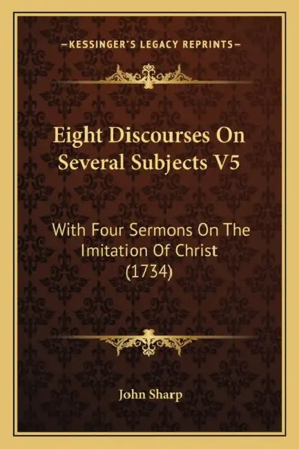 Eight Discourses On Several Subjects V5: With Four Sermons On The Imitation Of Christ (1734) by John Sharp