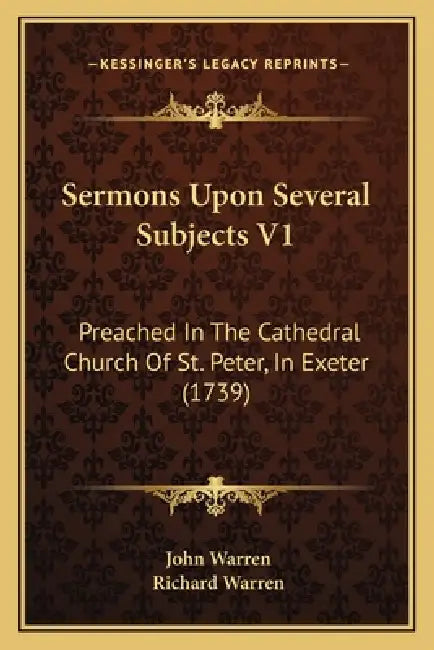 Sermons Upon Several Subjects V1: Preached In The Cathedral Church Of St. Peter, In Exeter (1739) by John Warren, Richard Warren