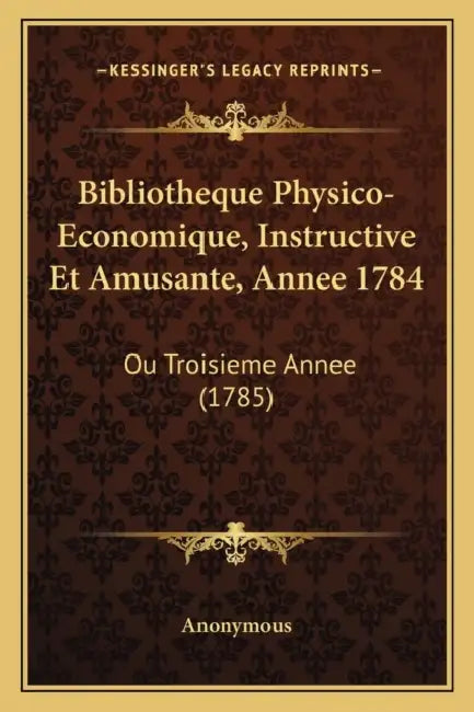 Bibliotheque Physico-Economique, Instructive Et Amusante, Annee 1784: Ou Troisieme Annee (1785) by Anonymous