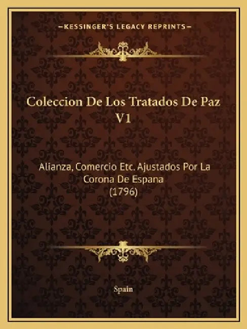 Coleccion De Los Tratados De Paz V1: Alianza, Comercio Etc. Ajustados Por La Corona De Espana (1796) by Spain
