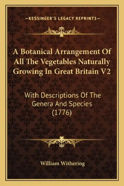 A Botanical Arrangement Of All The Vegetables Naturally Growing In Great Britain V2: With Descriptions Of The Genera And Species (1776) by William Withering