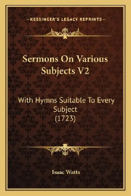 Sermons On Various Subjects V2: With Hymns Suitable To Every Subject (1723) by Isaac Watts