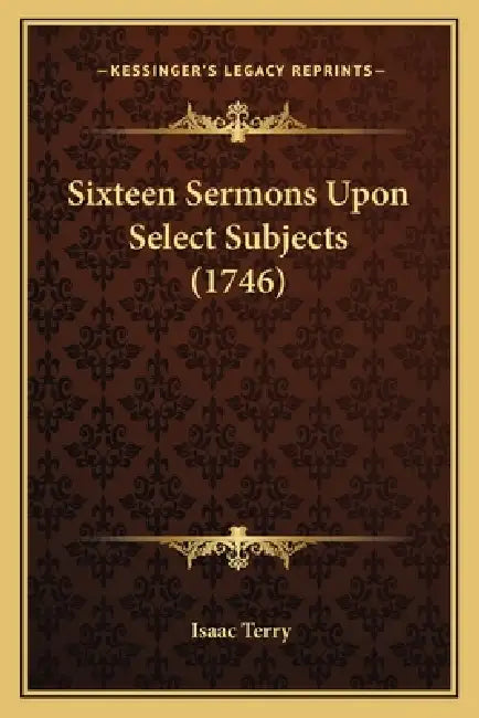 Sixteen Sermons Upon Select Subjects (1746) by Isaac Terry