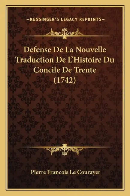 Defense De La Nouvelle Traduction De L'Histoire Du Concile De Trente (1742) by Pierre Francois Le Courayer