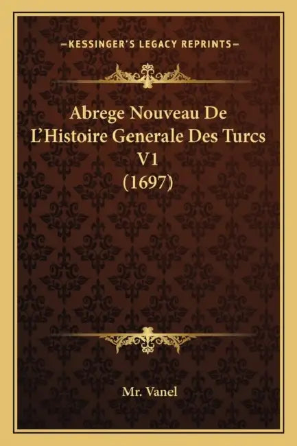 Abrege Nouveau De L'Histoire Generale Des Turcs V1 (1697) by Vanel