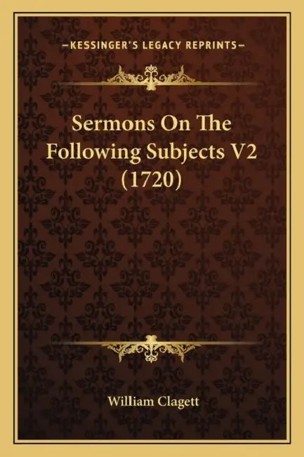 Sermons On The Following Subjects V2 (1720) by William Clagett