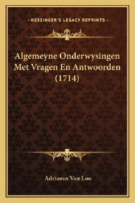 Algemeyne Onderwysingen Met Vragen En Antwoorden (1714) by Adrianus Van Loo