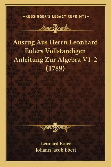 Auszug Aus Herrn Leonhard Eulers Vollstandigen Anleitung Zur Algebra V1-2 (1789) by Leonard Euler, Johann Jacob Ebert