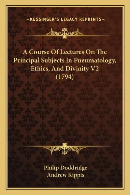 A Course Of Lectures On The Principal Subjects In Pneumatology, Ethics, And Divinity V2 (1794) by Philip Doddridge, Andrew Kippis
